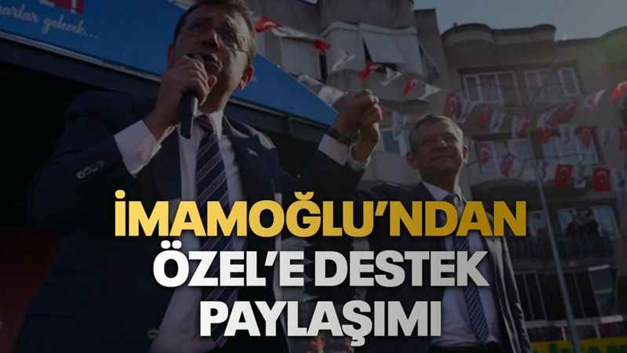 İmamoğlu’ndan Özel’e destek paylaşımı